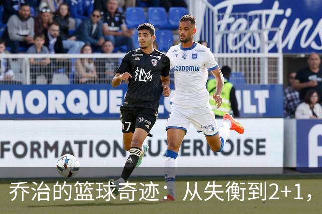 乔治的篮球奇迹：从失衡到2+1，简直是超人降临！